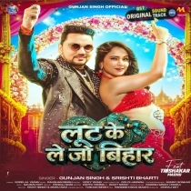 Loot Ke Le Jo Bihar (Gunjan Singh, Shilpi Raj)